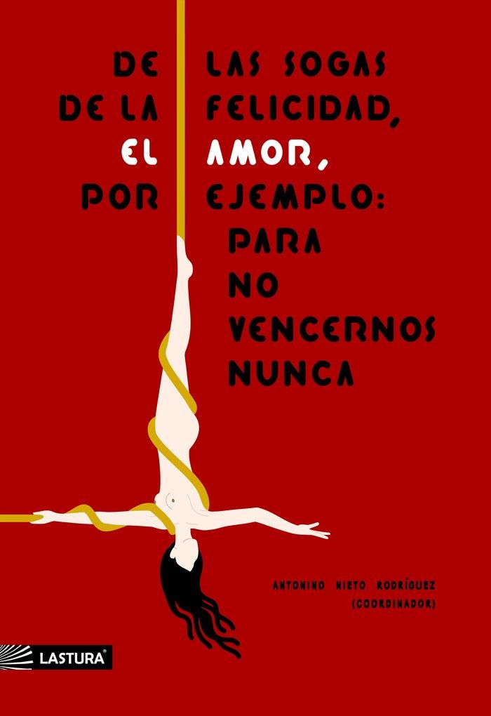 DE LAS SOGAS DE LA FELICIDAD, EL AMOR, POR EJEMPLO PARA NO VENCERNOS NUNCA | 9788412142341