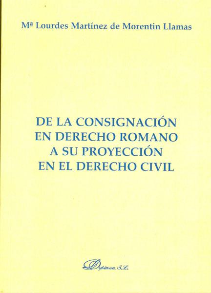 DE LA CONSIGNACIÓN EN DERECHO ROMANO A SU PROYECCIÓN EN EL DERECHO CIVIL. | 9788490314555 | MARTÍNEZ DE MORENTIN LLAMAS, Mª LOURDES