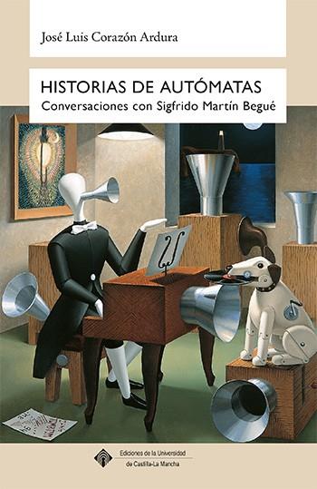 HISTORIAS DE AUTÓMATAS CONVERSACIONES CON SIGFRIDO MARTÍN BEGUÉ | 9788490442166 | CORAZÓN ARDURA, JOSÉ LUIS
