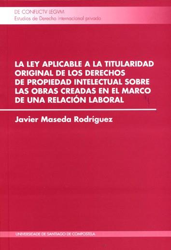 LEY APLICABLE A LA TITULARIDAD ORIGINAL DE LOS DERECHOS DE PROPIEDAD INTELECTUAL SOBRE LAS OBRAS CREADAS EN EL MARCO DE UNA RELACIÓN LABORAL, LA | 9788416954001 | MASEDA RODRÍGUEZ, JAVIER