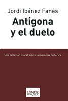 ANTÍGONA Y EL DUELO. UNA REFLEXIÓN MORAL SOBRE LA MEMORIA HISTÓRICA | 9788483831229 | IBÁÑEZ, JORDI