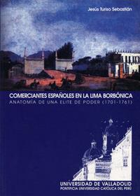 COMERCIANTES ESPAÑOLES EN LA LIMA BORBÓNICA. ANATOMÍA DE UNA ELITE DE PODER (1701-1761) | 9788484481515 | TURISO SEBASTIÁN, JESÚS