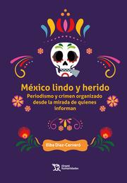 MÉXICO LINDO Y HERIDO. PERIODISMO Y CRIMEN ORGANIZADO DESDE LA MIRADA DE QUIENES INFORMAN | 9788419376145 | DÍAZ-CERVERÓ, ELBA