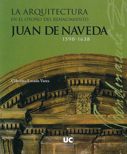 ARQUITECTURA EN EL OTOÑO DEL RENACIMIENTO, LA : JUAN DE NAVEDA, 1590-1638 | 9788481024388 | LOSADA VAREA, CELESTINA