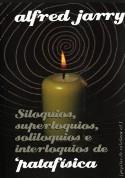 SILOQUIOS, SUPERLOQUIOS, SOLILOQUIOS E INTERLOQUIOS DE ¿PATAFÍSICA | 9788496044258 | JARRY, ALFRED