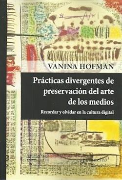 PRACTICAS DIVERGENTES DE PRESERVACION DEL ARTE DE LOS MEDIOS | 9789875749795 | HOFMAN, VANINA