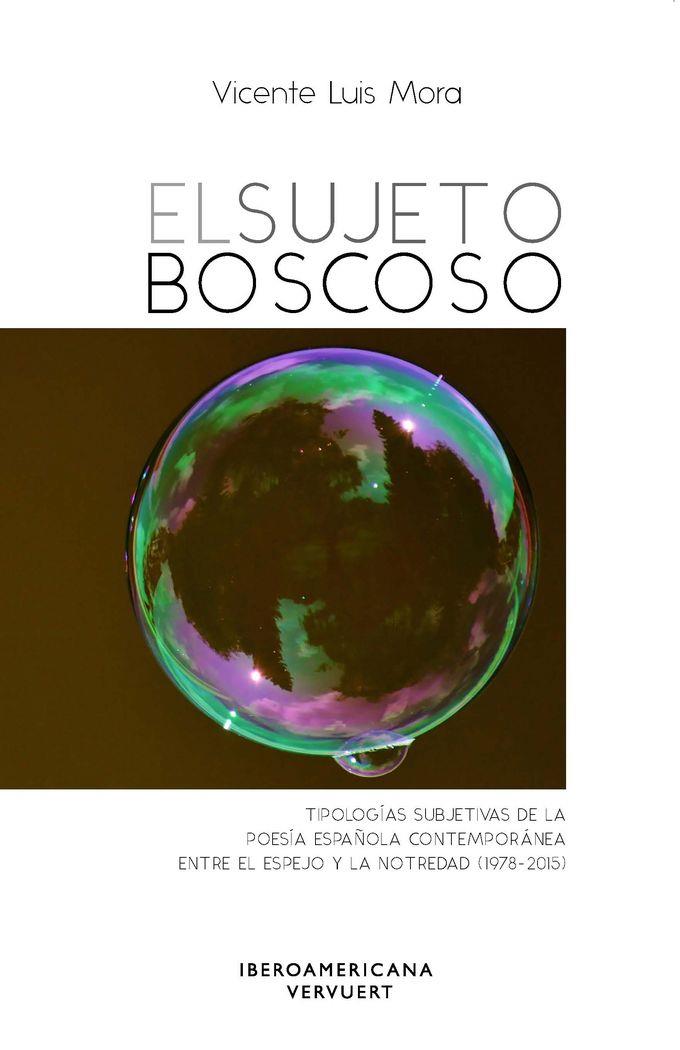 SUJETO BOSCOSO, EL : TIPOLOGÍAS SUBJETIVAS DE LA POESÍA ESPAÑOLA CONTEMPORÁNEA ENTRE EL ESPEJO Y LA NOTREDAD (1978-2015) | 9788484899792 | MORA, VICENTE LUIS