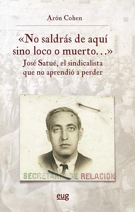 NO SALDRAS DE AQUÍ SINO LOCO O MUERTO, JOSE SATUÉ EL SINDICALISTA QUE NO APRENDIÓ A PERDER | 9788433875181 | COHEN, ARON