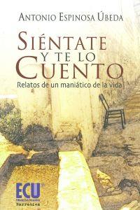 SIÉNTATE Y TE LO CUENTO. RELATOS DE UN MANIÁTICO DE LA VIDA | 9788499481623 | ESPINOSA ÚBEDA, ANTONIO