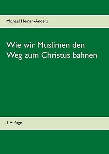 WIE WIR MUSLIMEN DEN WEG ZUM CHRISTUS BAHNEN | 9783749470464 | HEINEN-ANDERS, MICHAEL