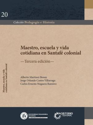 MAESTRO, ESCUELA Y VIDA COTIDIANA EN SANTAFÉ COLONIAL | 9789585356429 | MARTÍNEZ BOOM, ALBERTO