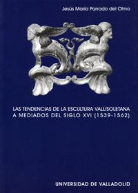 TENDENCIAS DE LA ESCULTURA VALLISOLETANA A MEDIADOS DEL SIGLO XVI (1539-1562), LAS | 9788484482949 | PARRADO DEL OLMO, JESUS MARIA