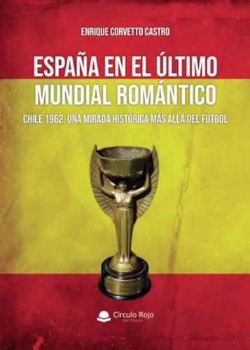 ESPAÑA EN EL ÚLTIMO MUNDIAL ROMÁNTICO : CHILE 1962, UNA MIRADA HISTÓRICA MÁS ALLÁ DEL FÚTBOL | 9788410733367 | CORVETTO CASTRO, ENRIQUE