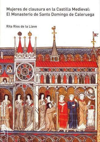MUJERES DE CLAUSURA EN LA CASTILLA MEDIEVAL: EL MONASTERIO DE SANTO DOMINGO DE CALERUEGA | 9788481387308 | RÍOS DE LA LLAVE, RITA