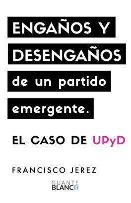 ENGAÑOS Y DESENGAÑOS DE UN PARTIDO EMERGENTE CASO DE UPYD | 9788416808106 | JEREZ LOZANO, FRANCISCO