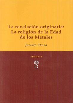 REVELACIÓN ORIGINARIA, LA : LA RELIGIÓN DE LA EDAD DE LOS METALES | 9788494815300 | CHOZA, JACINTO