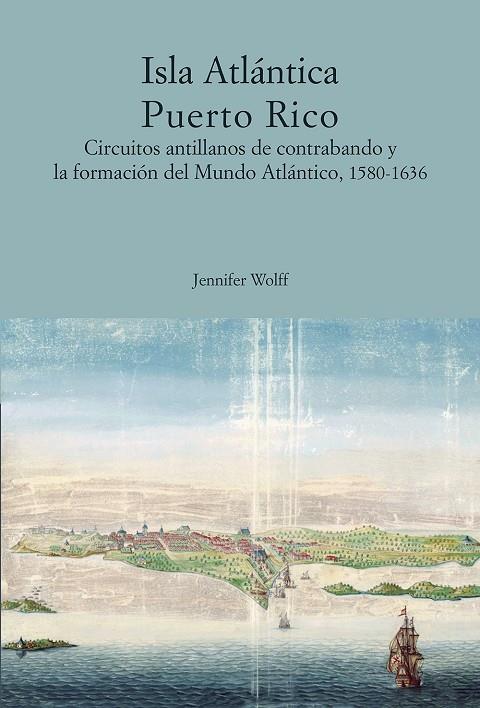 ISLA ATLÁNTICA PUERTO RICO. CIRCUITOS ANTILLANOS DE CONTRABANDO Y LA FORMACIÓN DEL MUNDO ATLÁNTICO | 9788497444309 | WOLFF, JENIFFER