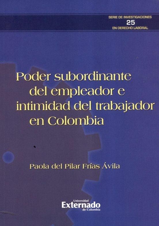 PODER SUBORDINANTE DEL EMPLEADOR E INTIMIDAD DEL TRABAJADOR EN COLOMBIA | 9789587903249 | FRÍAS ÁVILA, PAOLA