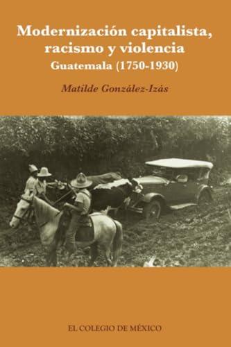 MODERNIZACIÓN CAPITALISTA, RACISMO Y VIOLENCIA | 9786074625417 | GONZÁLEZ-IZÁS, MATILDE