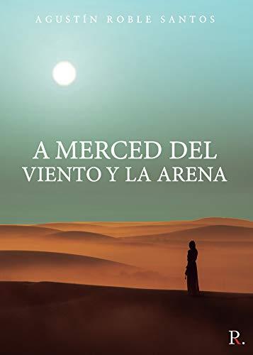 A MERCED DEL VIENTO Y LA ARENA | 9788418416620 | ROBLE SANTOS, AGUSTÍN