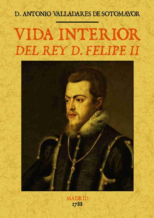 VIDA INTERIOR DEL REY D. FELIPE II | 9788490014486 | VALLADARES DE SOTOMAYOR, ANTONIO