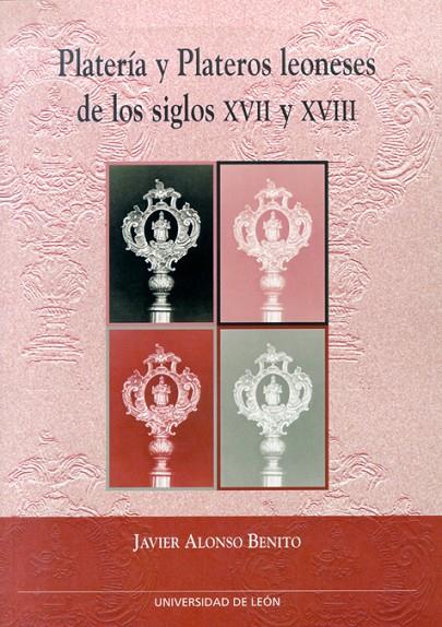 PLATERÍA Y PLATEROS LEONESES DE LOS SIGLOS XVII Y XVIII | 9788497732987 | ALONSO BENITO, JAVIER