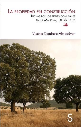 PROPIEDAD EN CONSTRUCCIÓN, LA. LUCHAS POR LOS BIENES COMUNALES EN LA MANCHA  (1816-1912) | 9788477376378 | CENDRERO ALMÓDOVAR, VICENTE