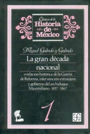 GRAN DÉCADA NACIONAL, O RELACIÓN HISTÓRICA DE LA GUERRA DE REFORMA, INTERVENCIÓN EXTRANJERA Y GOBIERNO DEL ARCHIDUQUE MAXIMILIANO, 1857-1867, 1 | 9789681623524 | GALINDO Y GALINDO, MIGUEL