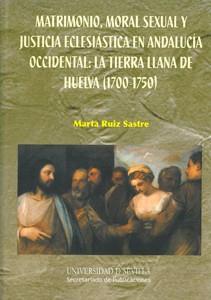 MATRIMONIO, MORAL SEXUAL Y JUSTICIA ECLESIÁSTICA EN ANDALUCÍA OCCIDENTAL: LA TIERRA LLANA DE HUELVA (1700-1750) | 9788447213665 | RUIZ SASTRE, MARTA