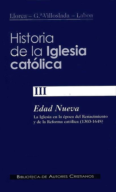 HISTORIA DE LA IGLESIA CATÓLICA. III: EDAD NUEVA: LA IGLESIA EN LA ÉPOCA DEL RENACIMIENTO Y DE LA REFORMA CATÓLICA (1303-1648) | 9788479143947 | GARCÍA-VILLOSLADA, RICARDO / LLORCA, BERNARDINO