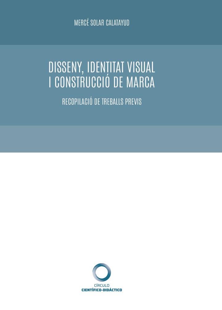 DISSENY, IDENTITAT VISUAL I CONSTRUCCIÓ DE MARCA. RECOPILACIÓ DE TREBALLS PREVIS | 9788417723651 | SOLAR CALATAYUD, MERCÉ