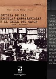HISTORIA DE LAS PRÁCTICAS EMPRESARIALES EN EL VALLE DEL CAUCA | 9789585070554 | HENRY ARROYO, JAIRO