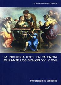 INDUSTRIA TEXTIL EN PALENCIA DURANTE LOS SIGLOS XVI Y XVII, LA. LA IMPLICACIÓN DE UNA CIUDAD CON LA | 9788484484370 | HERNANDEZ GARCIA, RICARDO