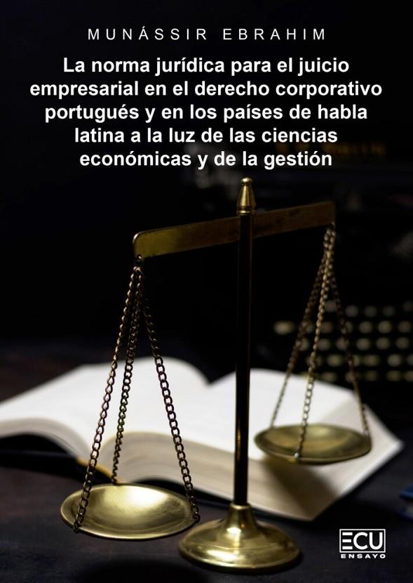 NORMA JURÍDICA PARA EL JUICIO EMPRESARIAL EN EL DERECHO CORPORATIVO PORTUGUÉS Y EN LOS PAÍSES DE HABLA LATINA A LA LUZ DE LAS CIENCIAS ECONÓMICAS Y DE | 9788412998504 | EBRAHIM, MUNÁSSIR