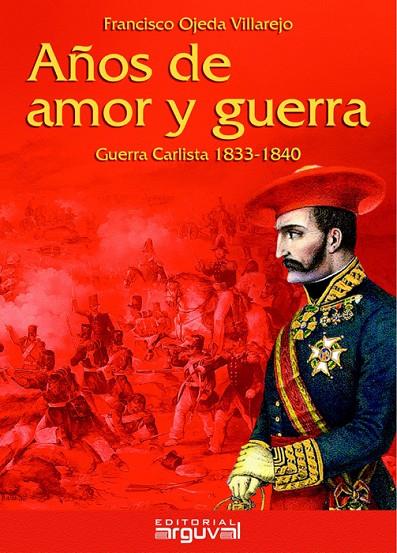 AÑOS DE AMOR Y GUERRA : GUERRA CARLISTA 1833-1840 | 9788415329701 | OJEDA VILLAREJO, FRANCISCO