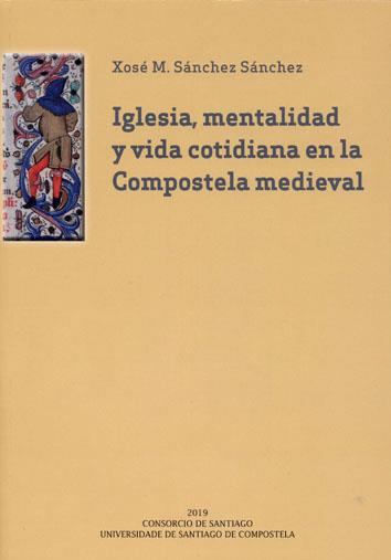 IGLESIA, MENTALIDAD Y VIDA COTIDIANA EN LA COMPOSTELA MEDIEVAL | 9788417595388 | SÁNCHEZ SÁNCHEZ, XOSÉ MANUEL