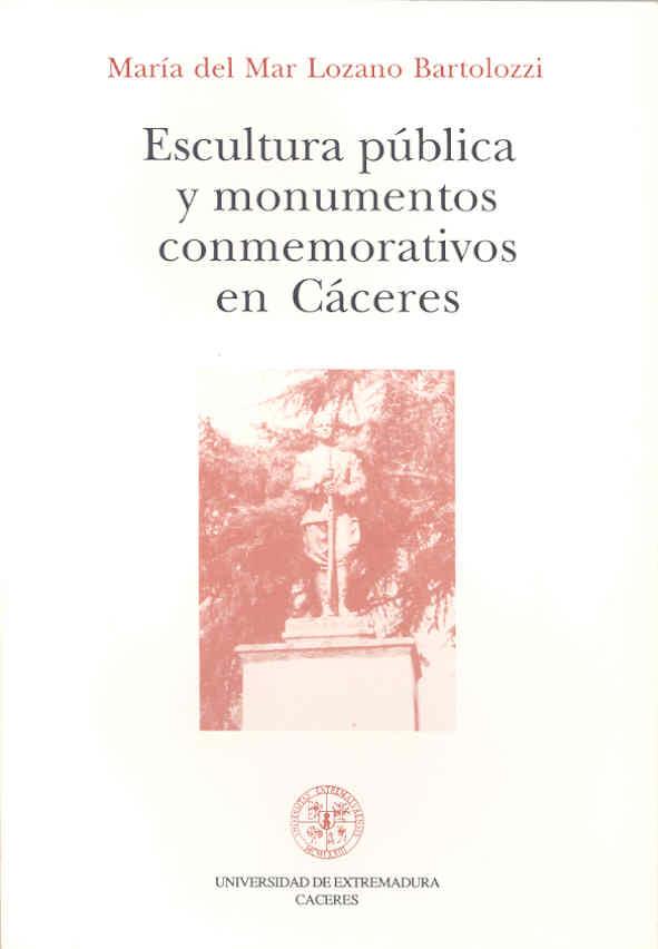 ESCULTURA PÚBLICA Y MONUMENTOS CONMEMORATIVOS EN CÁCERES | 9788477230366 | LOZANO BARTOLOZZI, Mª DEL MAR
