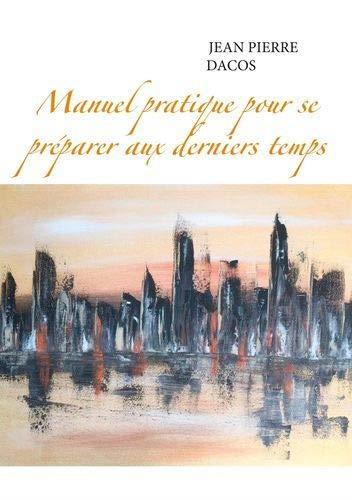 MANUEL PRATIQUE POUR SE PREPARER AUX DERNIERS TEMP | 9782322175567 | JEAN PIERRE DACOS