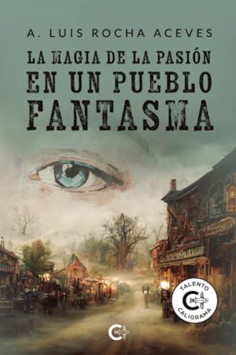 MAGIA DE LA PASIÓN EN UN PUEBLO FANTASMA, LA | 9788419906748 | ROCHA ACEVES, A. LUIS