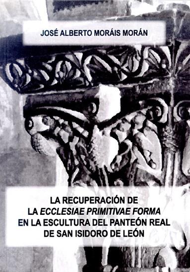 RECUPERACIÓN DE LA "ECCLESIAE PRIMITIVAE FORMA" EN LA ESCULTURA DEL PANTEÓN REAL DE SAN ISIDORO DE LEÓN, LA | 9788497733991 | MORAIS MORÁN, JOSÉ ALBERTO