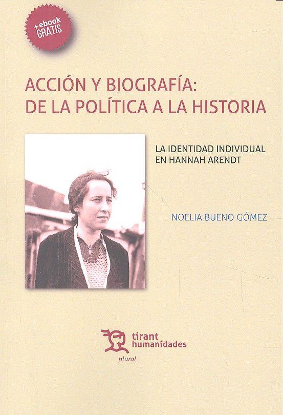 ACCIÓN Y BIOGRAFÍA : DE LA POLÍTICA A LA HISTORIA. LA IDENTIDAD INDIVIDUAL EN HANNAH ARENDT | 9788416556335 | BUENO GÓMEZ, NOELIA