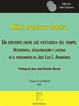 CREYENTE ENTRE LOS «ÉXTASIS» DEL TIEMPO, UN. HETERODOXIA, SECULARIZACIÓN Y LAICIDAD EN EL PENSAMIENTO DE JOSÉ LUIS L. ARANGUERN | 9788416996827 | ARAMBURU ZUDAIRE, MIKEL
