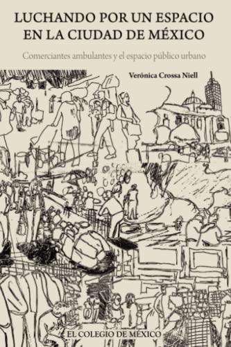 LUCHANDO POR UN ESPACIO EN LA CIUDAD DE MÉXICO | 9786076282427 | CROSSA NIELL, VERÓNICA