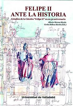 FELIPE II ANTE LA HISTORIA. ESTUDIOS DE LA CÁTEDRA "FELIPE II" EN SU 50 ANIVERSARIO | 9788413200750 | MARCOS MARTÍN, ALBERTO / BELLOSO MARTIN, CARLOS