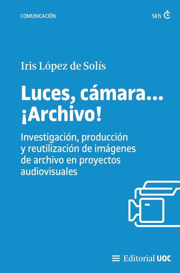 LUCES, CAMARA... ¡ARCHIVO! INVESTIGACIÓN, PRODUCCIÓN Y REUTILIZACIÓN | 9788411661386 | LOPEZ DE SOLIS, IRIS