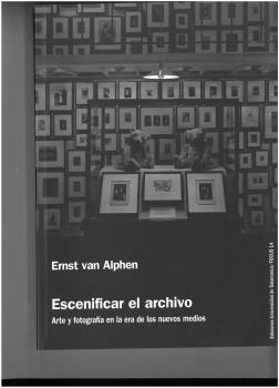 ESCENIFICAR EL ARCHIVO. ARTE Y FOTOGRAFÍA EN LA ERA DE LOS NUEVOS MEDIOS | 9788490128855 | VAN ALPHEN, ERNST