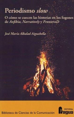 PERIODISMO SLOW. O CÓMO SE CUECEN LAS HISTORIAS EN LOS FOGONES DE ANFIBIA, NARRATIVELY Y FRONTERAD | 9788470748134 | ALBALAD AIGUABELLA, JOSE MARIA