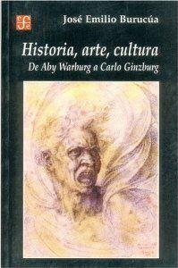 HISTORIA, ARTE, CULTURA : DE ABY WARBURG A CARLO GINZBURG | 9789505575589 | BURUCÚA, JOSÉ EMILIO