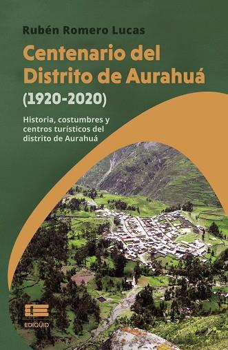 CENTENARIO DEL DISTRITO DE AURAHUÁ (1920-2020). HISTORIA, COSTUMBRES Y CENTROS TURÍSTICOS DEL DISTRITO DE AURAHUÁ | 9786125160355 | ROMERO LUCAS, RUBÉN