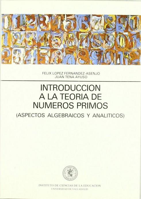 INTRODUCCION A LA TEORIA NUMEROS PRIMOS. (ASPECTOS ALGEBRAICOS Y ANALITICOS) | 9788477621874 | LOPEZ FERNANDEZ-ASENJO, FELIX / TENA AYUSO, JUAN GABRIEL